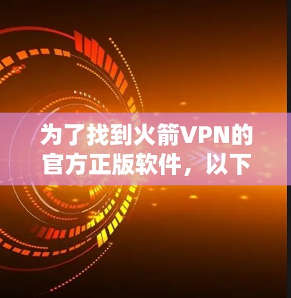 为了找到火箭VPN的官方正版软件，以下是系统性的信息和推荐