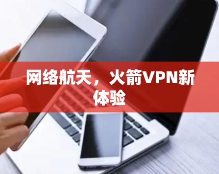 网络航天,火箭VPN新体验 网络航天,火箭VPN新体验