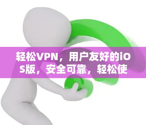 轻松VPN,用户友好的iOS版,安全可靠,轻松使用 轻松VPN,用户友好的iOS版,安全可靠,轻松使用