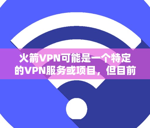 火箭VPN可能是一个特定的VPN服务或项目，但目前尚未找到官方的火箭VPN客户端下载服务。如果您指的是火箭VPN作为某个VPN平台的名称，那么可能需要确认具体的平台信息或是否有其他适合的VPN服务