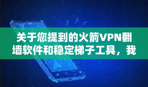 关于您提到的火箭VPN翻墙软件和稳定梯子工具,我需要向您解释一些相关信息,并给出建议。以下是一些关键点和建议 关于您提到的火箭VPN翻墙软件和稳定梯子工具,我需要向您解释一些相关信息,并给出建议。以下是一些关键点和建议