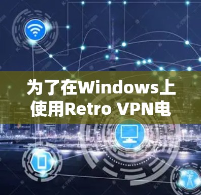为了在Windows上使用Retro VPN电脑版,并且希望获得可靠的加速效果,您可以按照以下步骤操作 为了在Windows上使用Retro VPN电脑版,并且希望获得可靠的加速效果,您可以按照以下步骤操作