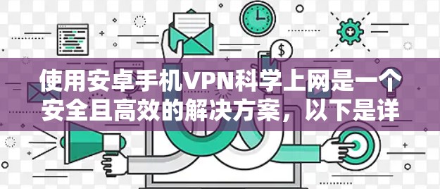 使用安卓手机VPN科学上网是一个安全且高效的解决方案,以下是详细的步骤和注意事项 使用安卓手机VPN科学上网是一个安全且高效的解决方案,以下是详细的步骤和注意事项