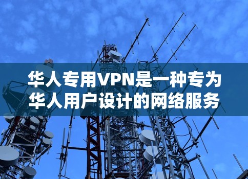 华人专用VPN是一种专为华人用户设计的网络服务，旨在提供更贴心的体验和更便利的使用环境。以下是对华人专用VPN的详细分析和建议