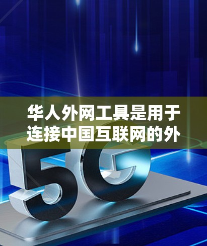 华人外网工具是用于连接中国互联网的外部服务,涵盖多种语言和内容类型。以下是总结和建议 华人外网工具是用于连接中国互联网的外部服务,涵盖多种语言和内容类型。以下是总结和建议