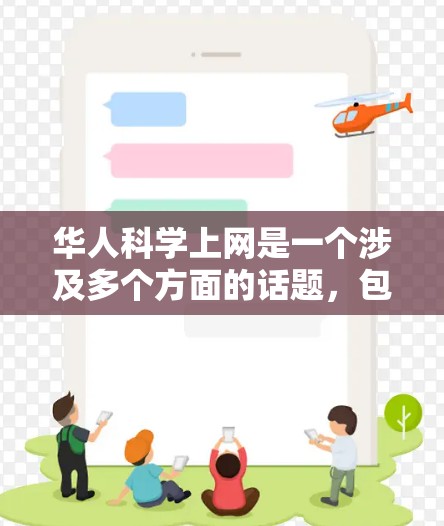 华人科学上网是一个涉及多个方面的话题，包括华人在科学领域的成就、华人在国际科学合作中的角色、华人在科技发展中的贡献以及科学上网平台的现状。以下是一些与华人科学上网相关的信息和观点