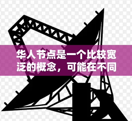 华人节点是一个比较宽泛的概念，可能在不同的上下文中有不同的含义。以下是一些可能的解释