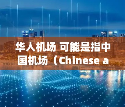 华人机场 可能是指中国机场(Chinese airports)在中国,机场是重要的交通和商务场所,为国内外游客和企业提供了服务 华人机场 可能是指中国机场(Chinese airports)在中国,机场是重要的交通和商务场所,为国内外游客和企业提供了服务