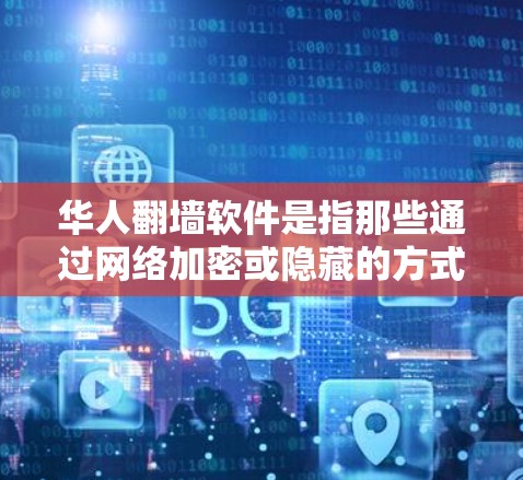 华人翻墙软件是指那些通过网络加密或隐藏的方式，将华人或中国人的数据、文件或软件直接传输到其他国家或地区的网络服务器，用于存储或使用。这类软件通常被称为翻墙软件或网络移栽软件