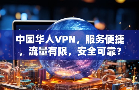 中国华人VPN，服务便捷，流量有限，安全可靠？