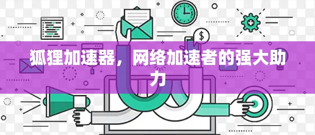 狐狸加速器,网络加速者的强大助力 狐狸加速器,网络加速者的强大助力