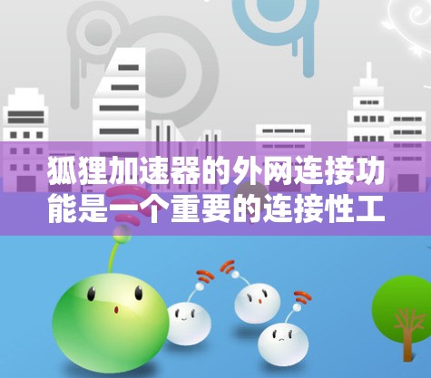 狐狸加速器的外网连接功能是一个重要的连接性工具，以下是详细的步骤说明