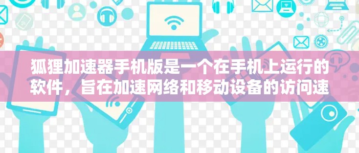 狐狸加速器手机版是一个在手机上运行的软件,旨在加速网络和移动设备的访问速度,帮助用户更快地获取信息。以下是关于狐狸加速器的详细介绍 狐狸加速器手机版是一个在手机上运行的软件,旨在加速网络和移动设备的访问速度,帮助用户更快地获取信息。以下是关于狐狸加速器的详细介绍