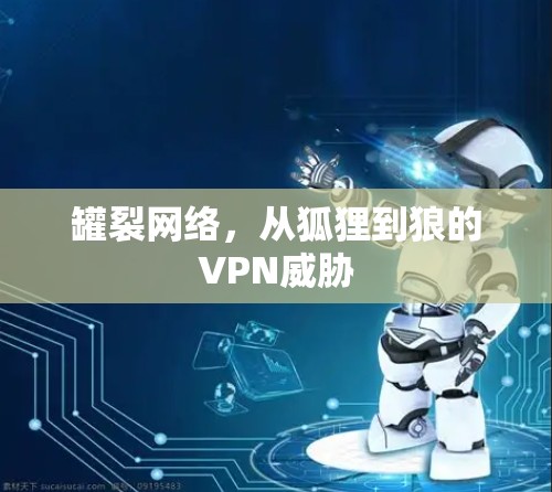 罐裂网络，从狐狸到狼的VPN威胁