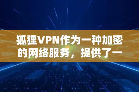 狐狸VPN作为一种加密的网络服务，提供了一种安全的、匿名的访问方式。以下是对狐狸VPN使用体验的综合分析