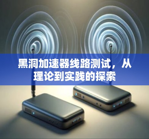 黑洞加速器线路测试,从理论到实践的探索 黑洞加速器线路测试,从理论到实践的探索