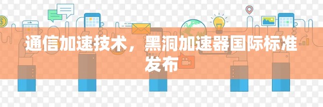 通信加速技术，黑洞加速器国际标准发布