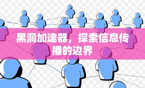 黑洞加速器,探索信息传播的边界 黑洞加速器,探索信息传播的边界