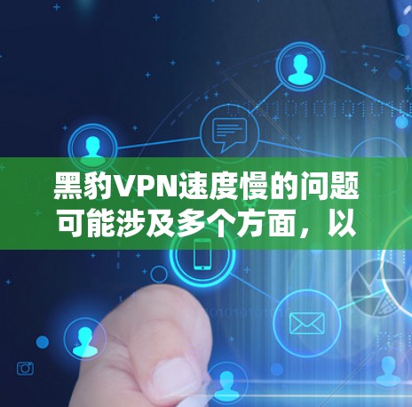 黑豹VPN速度慢的问题可能涉及多个方面，以下是一些可能的原因和解决方法