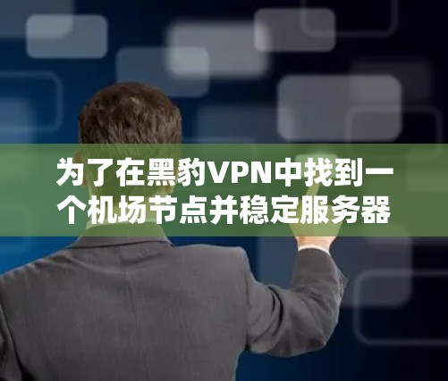 为了在黑豹VPN中找到一个机场节点并稳定服务器，您可以按照以下步骤进行