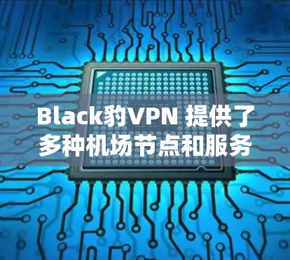 Black豹VPN 提供了多种机场节点和服务器配置,这些服务器通常位于机场附近的地区,以确保网络连接的稳定性和可靠性。以下是推荐的机场节点和服务器信息,供你参考 Black豹VPN 提供了多种机场节点和服务器配置,这些服务器通常位于机场附近的地区,以确保网络连接的稳定性和可靠性。以下是推荐的机场节点和服务器信息,供你参考