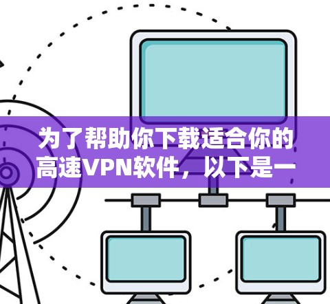 为了帮助你下载适合你的高速VPN软件,以下是一些建议和步骤 为了帮助你下载适合你的高速VPN软件,以下是一些建议和步骤