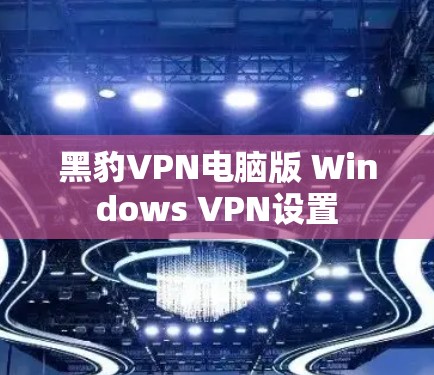 黑豹VPN电脑版 Windows VPN设置 黑豹VPN电脑版 Windows VPN设置