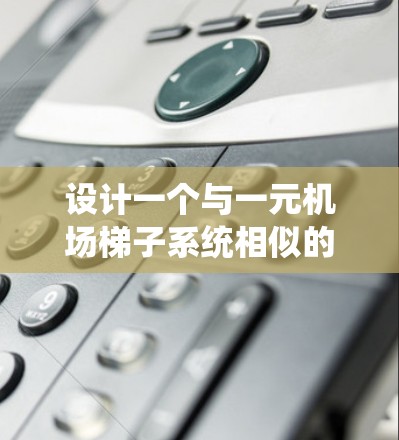 设计一个与一元机场梯子系统相似的梯子系统需要考虑多个因素，以下是一个详细的步骤说明