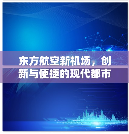 东方航空新机场,创新与便捷的现代都市新地标 东方航空新机场,创新与便捷的现代都市新地标