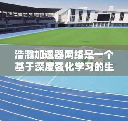 浩瀚加速器网络是一个基于深度强化学习的生成模型,用于优化图像生成。它通过以下步骤实现 浩瀚加速器网络是一个基于深度强化学习的生成模型,用于优化图像生成。它通过以下步骤实现