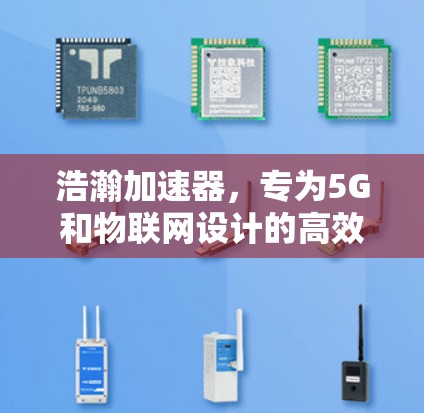 浩瀚加速器,专为5G和物联网设计的高效解决方案 浩瀚加速器,专为5G和物联网设计的高效解决方案