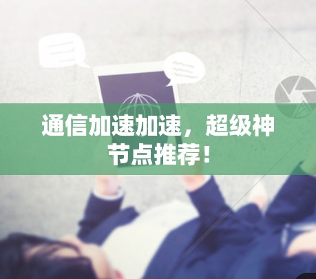 通信加速加速,超级神节点推荐! 通信加速加速,超级神节点推荐!