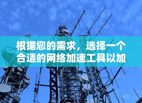 根据您的需求，选择一个合适的网络加速工具以加速浏览器和下载工具。以下是详细的指南和建议