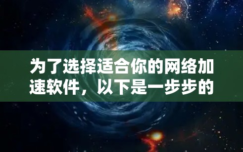 为了选择适合你的网络加速软件，以下是一步步的建议