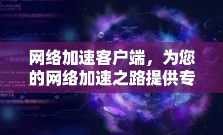 网络加速客户端,为您的网络加速之路提供专业解决方案 网络加速客户端,为您的网络加速之路提供专业解决方案
