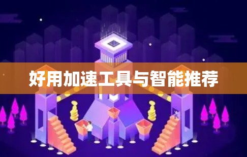 好用加速工具与智能推荐 好用加速工具与智能推荐
