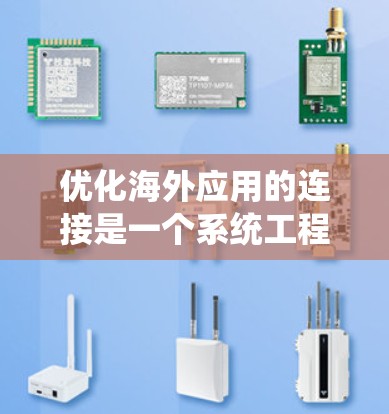 优化海外应用的连接是一个系统工程,涉及多个层面的优化策略和实施步骤。以下是一个详细且系统化的优化方案,帮助您有效提升连接性能 优化海外应用的连接是一个系统工程,涉及多个层面的优化策略和实施步骤。以下是一个详细且系统化的优化方案,帮助您有效提升连接性能