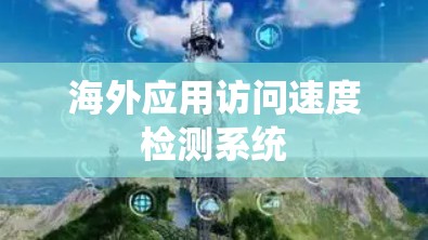 海外应用访问速度检测系统