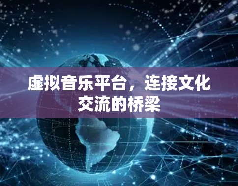 虚拟音乐平台,连接文化交流的桥梁 虚拟音乐平台,连接文化交流的桥梁