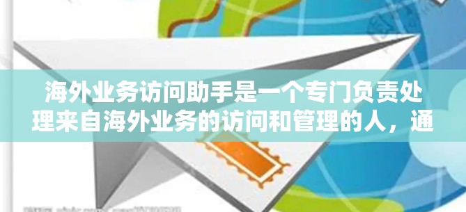 海外业务访问助手是一个专门负责处理来自海外业务的访问和管理的人,通常包括以下几个方面 海外业务访问助手是一个专门负责处理来自海外业务的访问和管理的人,通常包括以下几个方面