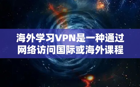 海外学习VPN是一种通过网络访问国际或海外课程的工具。以下是一些考虑因素和建议，帮助你更好地理解和使用VPN