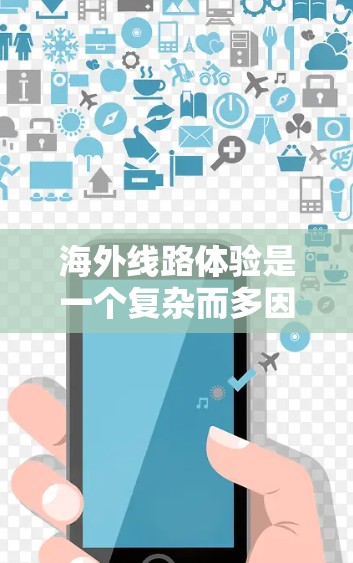 海外线路体验是一个复杂而多因素的旅程,具体体验会因个人偏好、航班选择、酒店选择以及旅行目标的不同而有所不同。以下是一些常见的海外线路体验,供您参考 海外线路体验是一个复杂而多因素的旅程,具体体验会因个人偏好、航班选择、酒店选择以及旅行目标的不同而有所不同。以下是一些常见的海外线路体验,供您参考