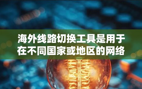 海外线路切换工具是用于在不同国家或地区的网络设备之间切换的设备或软件,主要包括路由器、交换机、网络接口等。以下是对这些工具的详细介绍 海外线路切换工具是用于在不同国家或地区的网络设备之间切换的设备或软件,主要包括路由器、交换机、网络接口等。以下是对这些工具的详细介绍