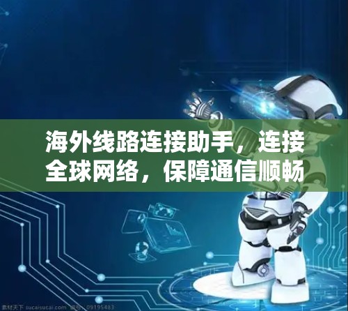 海外线路连接助手，连接全球网络，保障通信顺畅