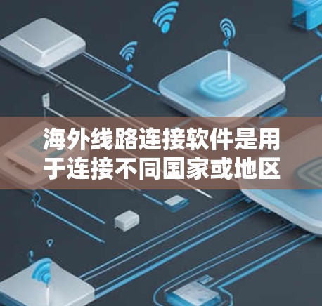 海外线路连接软件是用于连接不同国家或地区的网络设备,如计算机网络、数据网络等,特别适用于跨国家的网络服务。以下是对这些软件的详细介绍 海外线路连接软件是用于连接不同国家或地区的网络设备,如计算机网络、数据网络等,特别适用于跨国家的网络服务。以下是对这些软件的详细介绍