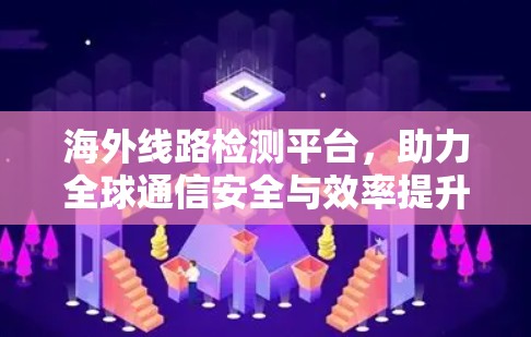 海外线路检测平台，助力全球通信安全与效率提升