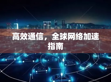 高效通信，全球网络加速指南