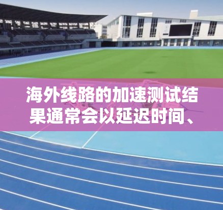 海外线路的加速测试结果通常会以延迟时间、连接速度和稳定性等方面的数据为依据。以下是一些常见的海外服务器加速测试结果的参考范围 海外线路的加速测试结果通常会以延迟时间、连接速度和稳定性等方面的数据为依据。以下是一些常见的海外服务器加速测试结果的参考范围