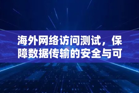 海外网络访问测试,保障数据传输的安全与可靠性 海外网络访问测试,保障数据传输的安全与可靠性