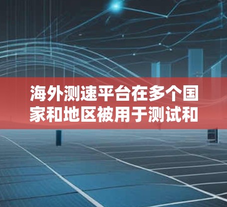 海外测速平台在多个国家和地区被用于测试和评估车辆行驶速度，广泛应用于交通管理、测试车辆性能和进行安全测试。以下是对这些测速平台的详细分析